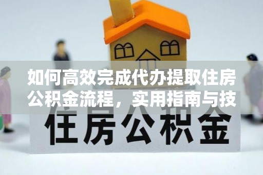 丰原如何高效完成代办提取住房公积金流程，实用指南与技巧