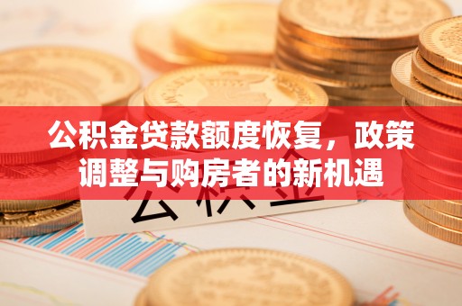丰原公积金贷款额度恢复，政策调整与购房者的新机遇