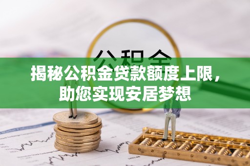 丰原揭秘公积金贷款额度上限，助您实现安居梦想
