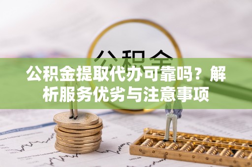 丰原公积金提取代办可靠吗？解析服务优劣与注意事项
