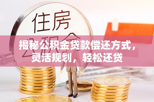 丰原揭秘公积金贷款偿还方式，灵活规划，轻松还贷