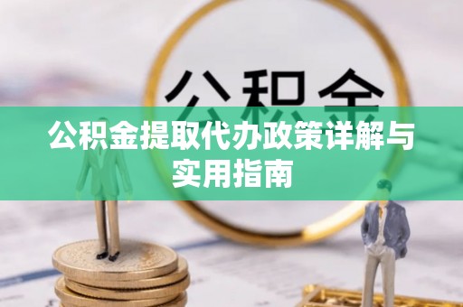 丰原公积金提取代办政策详解与实用指南