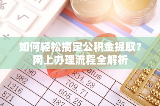 丰原如何轻松搞定公积金提取？网上办理流程全解析