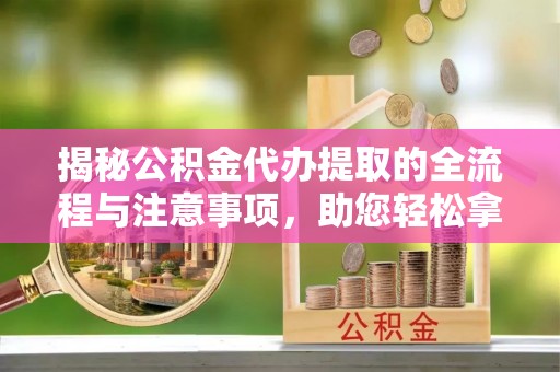丰原揭秘公积金代办提取的全流程与注意事项，助您轻松拿回属于自己的钱