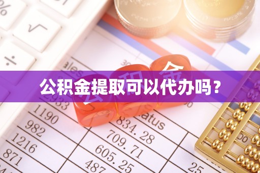 丰原公积金提取可以代办吗？