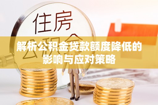 丰原解析公积金贷款额度降低的影响与应对策略