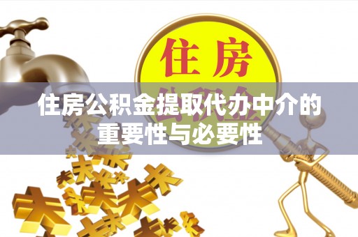 丰原住房公积金提取代办中介的重要性与必要性