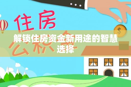 丰原解锁住房资金新用途的智慧选择