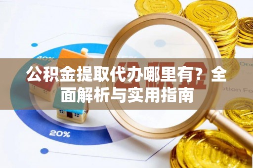丰原公积金提取代办哪里有？全面解析与实用指南