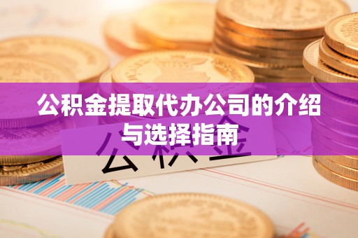 丰原公积金提取代办公司的介绍与选择指南