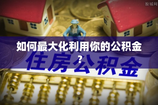 丰原如何最大化利用你的公积金？