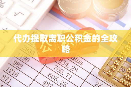 丰原代办提取离职公积金的全攻略