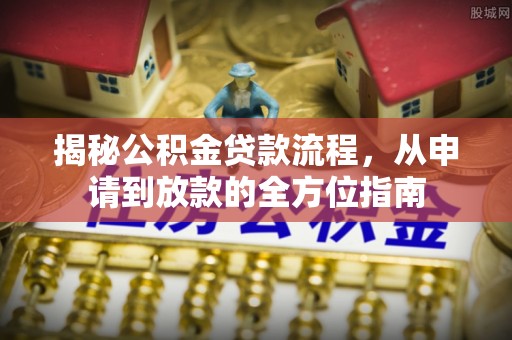 丰原揭秘公积金贷款流程，从申请到放款的全方位指南