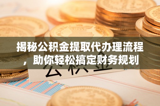 丰原揭秘公积金提取代办理流程，助你轻松搞定财务规划