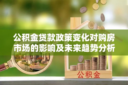 丰原公积金贷款政策变化对购房市场的影响及未来趋势分析