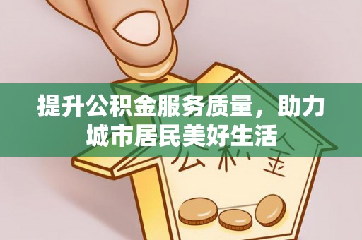 丰原提升公积金服务质量，助力城市居民美好生活