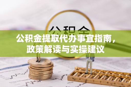 丰原公积金提取代办事宜指南，政策解读与实操建议