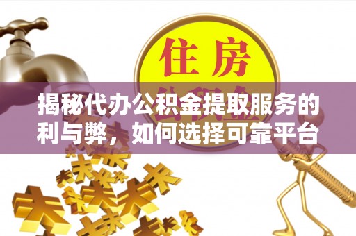 丰原揭秘代办公积金提取服务的利与弊，如何选择可靠平台？