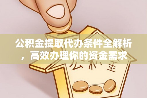 丰原公积金提取代办条件全解析，高效办理你的资金需求