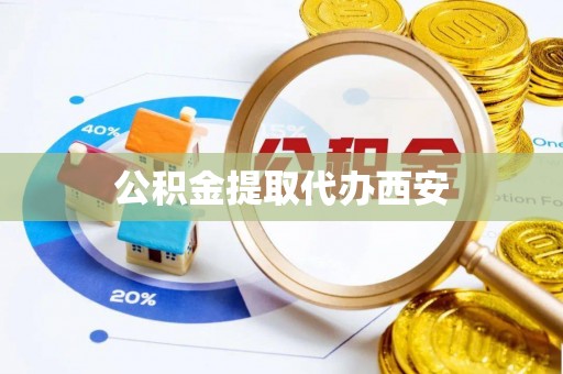 丰原公积金提取代办西安