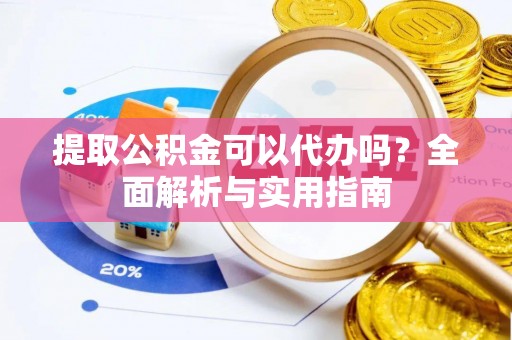 丰原提取公积金可以代办吗？全面解析与实用指南