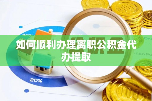 丰原如何顺利办理离职公积金代办提取