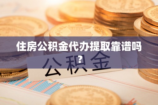 丰原住房公积金代办提取靠谱吗？