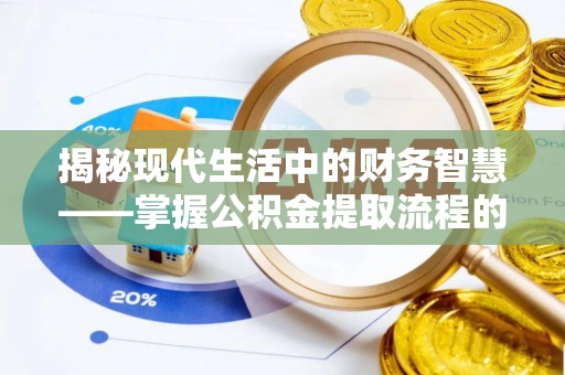 丰原揭秘现代生活中的财务智慧——掌握公积金提取流程的关键步骤