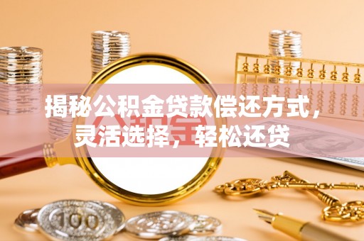 丰原揭秘公积金贷款偿还方式，灵活选择，轻松还贷