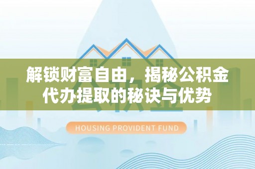 丰原解锁财富自由，揭秘公积金代办提取的秘诀与优势