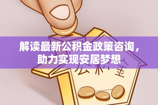 丰原解读最新公积金政策咨询，助力实现安居梦想