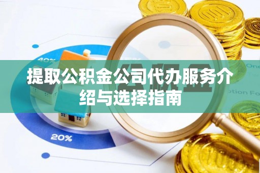丰原提取公积金公司代办服务介绍与选择指南