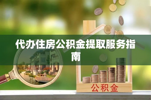 丰原代办住房公积金提取服务指南