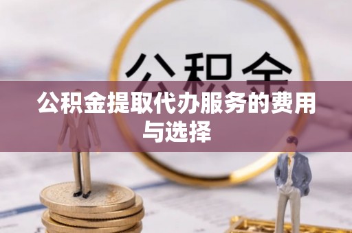丰原公积金提取代办服务的费用与选择