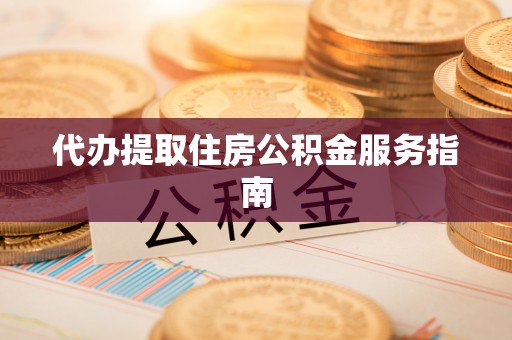 丰原代办提取住房公积金服务指南