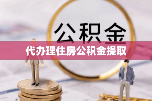 丰原代办理住房公积金提取