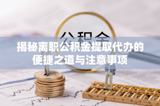 丰原揭秘离职公积金提取代办的便捷之道与注意事项