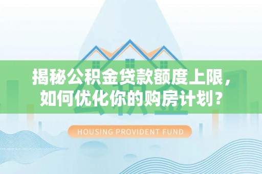 丰原揭秘公积金贷款额度上限，如何优化你的购房计划？