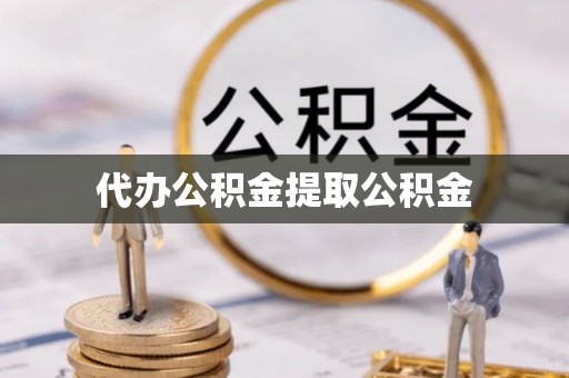 丰原代办公积金提取公积金