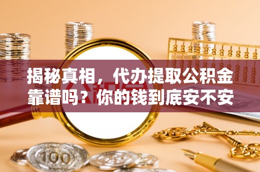 丰原揭秘真相，代办提取公积金靠谱吗？你的钱到底安不安全