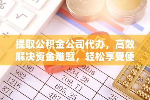丰原提取公积金公司代办，高效解决资金难题，轻松享受便捷服务