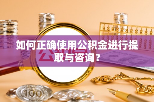 丰原如何正确使用公积金进行提取与咨询？