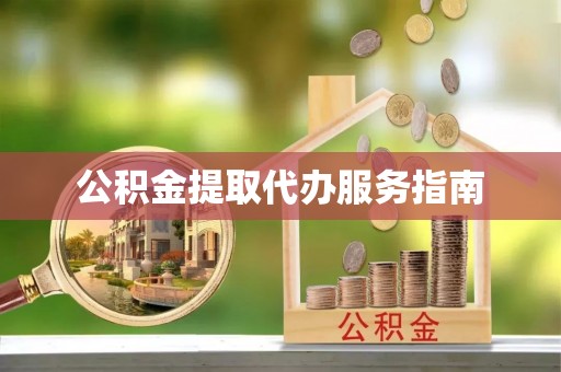 丰原公积金提取代办服务指南