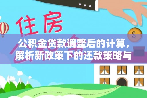 丰原公积金贷款调整后的计算，解析新政策下的还款策略与财务规划
