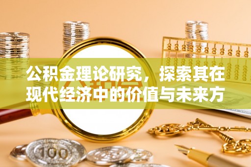 丰原公积金理论研究，探索其在现代经济中的价值与未来方向