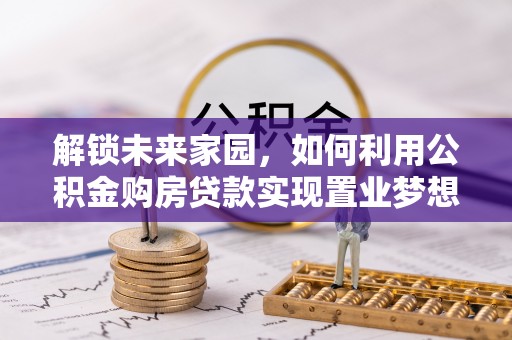 丰原解锁未来家园，如何利用公积金购房贷款实现置业梦想