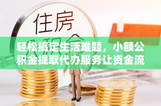 丰原轻松搞定生活难题，小额公积金提取代办服务让资金流动更便捷