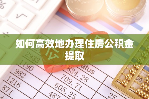 丰原如何高效地办理住房公积金提取