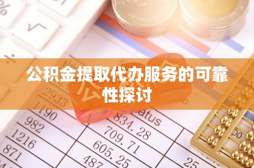 丰原公积金提取代办服务的可靠性探讨