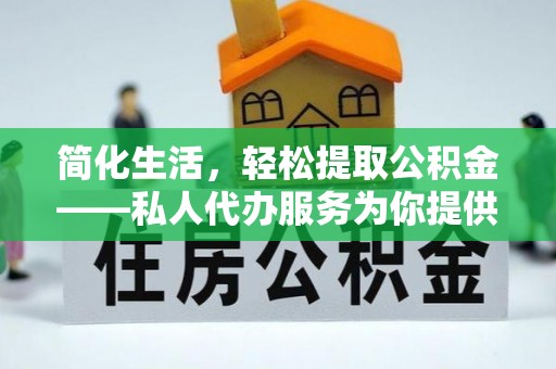 丰原简化生活，轻松提取公积金——私人代办服务为你提供便利